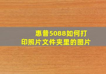 惠普5088如何打印照片文件夹里的图片