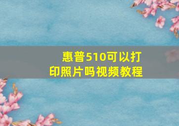 惠普510可以打印照片吗视频教程