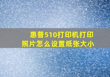 惠普510打印机打印照片怎么设置纸张大小