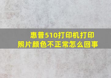 惠普510打印机打印照片颜色不正常怎么回事