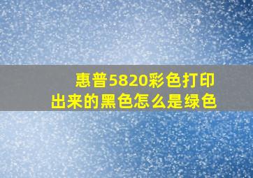 惠普5820彩色打印出来的黑色怎么是绿色