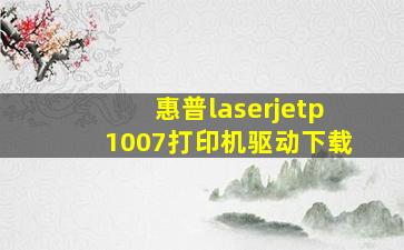 惠普laserjetp1007打印机驱动下载