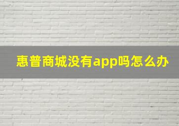 惠普商城没有app吗怎么办