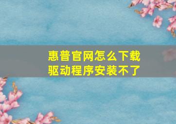 惠普官网怎么下载驱动程序安装不了