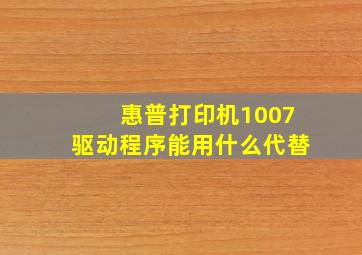 惠普打印机1007驱动程序能用什么代替