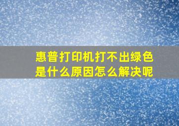 惠普打印机打不出绿色是什么原因怎么解决呢