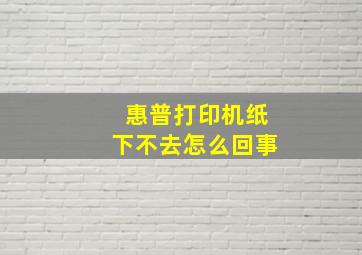 惠普打印机纸下不去怎么回事