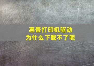 惠普打印机驱动为什么下载不了呢