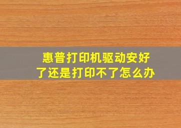 惠普打印机驱动安好了还是打印不了怎么办