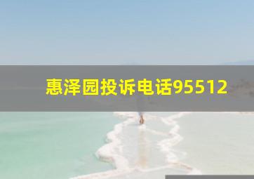 惠泽园投诉电话95512