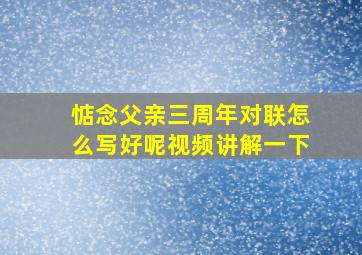 惦念父亲三周年对联怎么写好呢视频讲解一下