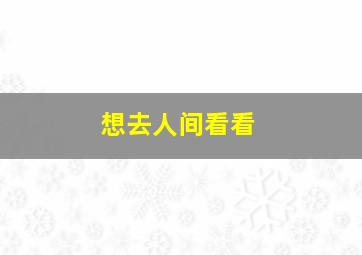 想去人间看看