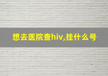 想去医院查hiv,挂什么号