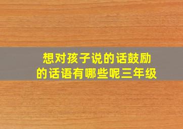 想对孩子说的话鼓励的话语有哪些呢三年级