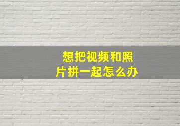 想把视频和照片拼一起怎么办