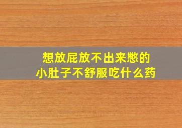 想放屁放不出来憋的小肚子不舒服吃什么药