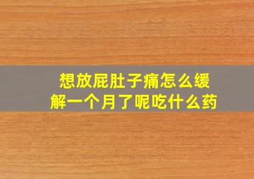 想放屁肚子痛怎么缓解一个月了呢吃什么药