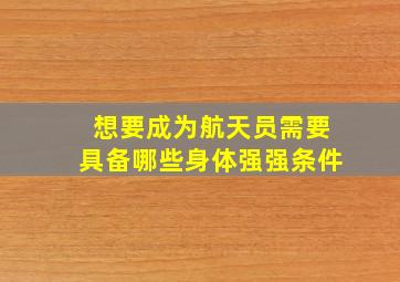 想要成为航天员需要具备哪些身体强强条件