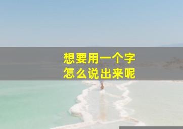 想要用一个字怎么说出来呢