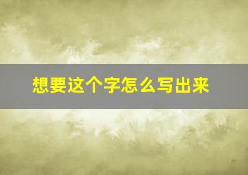 想要这个字怎么写出来