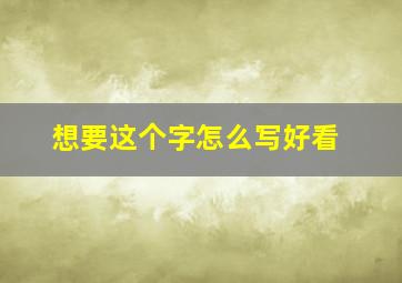 想要这个字怎么写好看