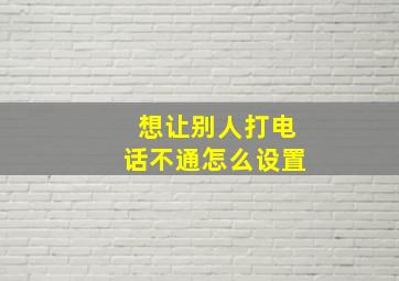 想让别人打电话不通怎么设置