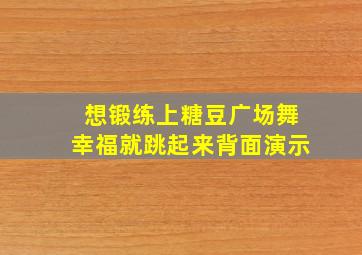 想锻练上糖豆广场舞幸福就跳起来背面演示