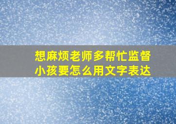 想麻烦老师多帮忙监督小孩要怎么用文字表达