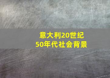 意大利20世纪50年代社会背景