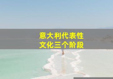 意大利代表性文化三个阶段