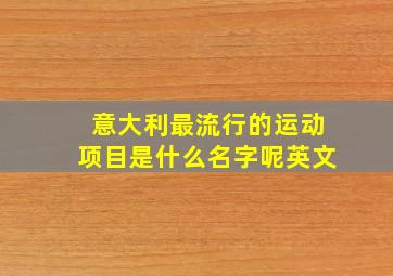 意大利最流行的运动项目是什么名字呢英文