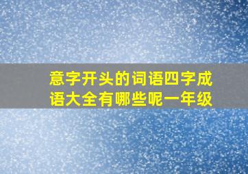 意字开头的词语四字成语大全有哪些呢一年级