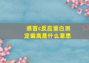 感冒c反应蛋白测定偏高是什么意思