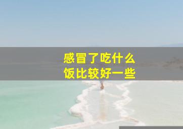 感冒了吃什么饭比较好一些