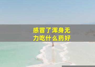 感冒了浑身无力吃什么药好