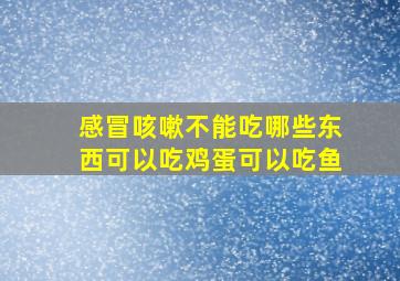 感冒咳嗽不能吃哪些东西可以吃鸡蛋可以吃鱼