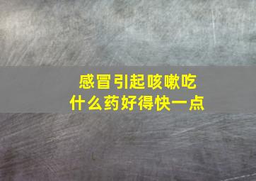 感冒引起咳嗽吃什么药好得快一点