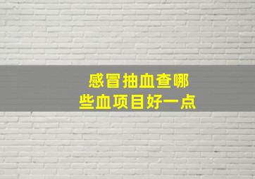 感冒抽血查哪些血项目好一点