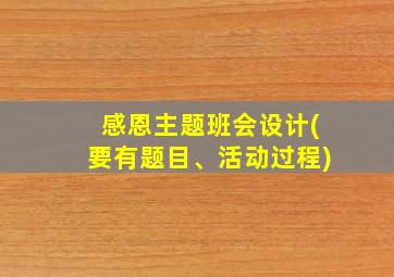 感恩主题班会设计(要有题目、活动过程)