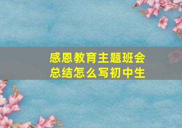 感恩教育主题班会总结怎么写初中生