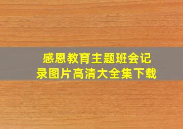 感恩教育主题班会记录图片高清大全集下载