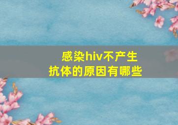 感染hiv不产生抗体的原因有哪些