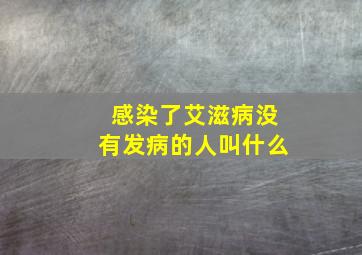 感染了艾滋病没有发病的人叫什么