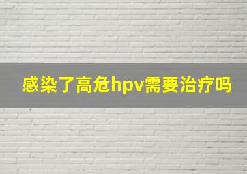 感染了高危hpv需要治疗吗