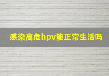 感染高危hpv能正常生活吗