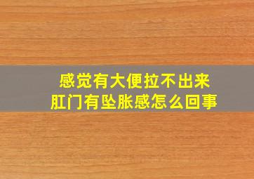 感觉有大便拉不出来肛门有坠胀感怎么回事