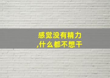 感觉没有精力,什么都不想干