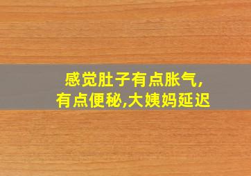 感觉肚子有点胀气,有点便秘,大姨妈延迟