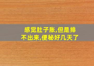 感觉肚子胀,但是排不出来,便秘好几天了