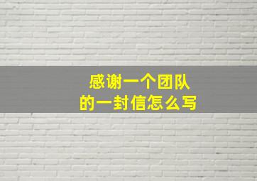 感谢一个团队的一封信怎么写